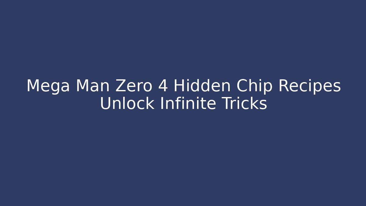 Mega Man Zero 4 Hidden Chip Recipes Unlock Infinite Tricks