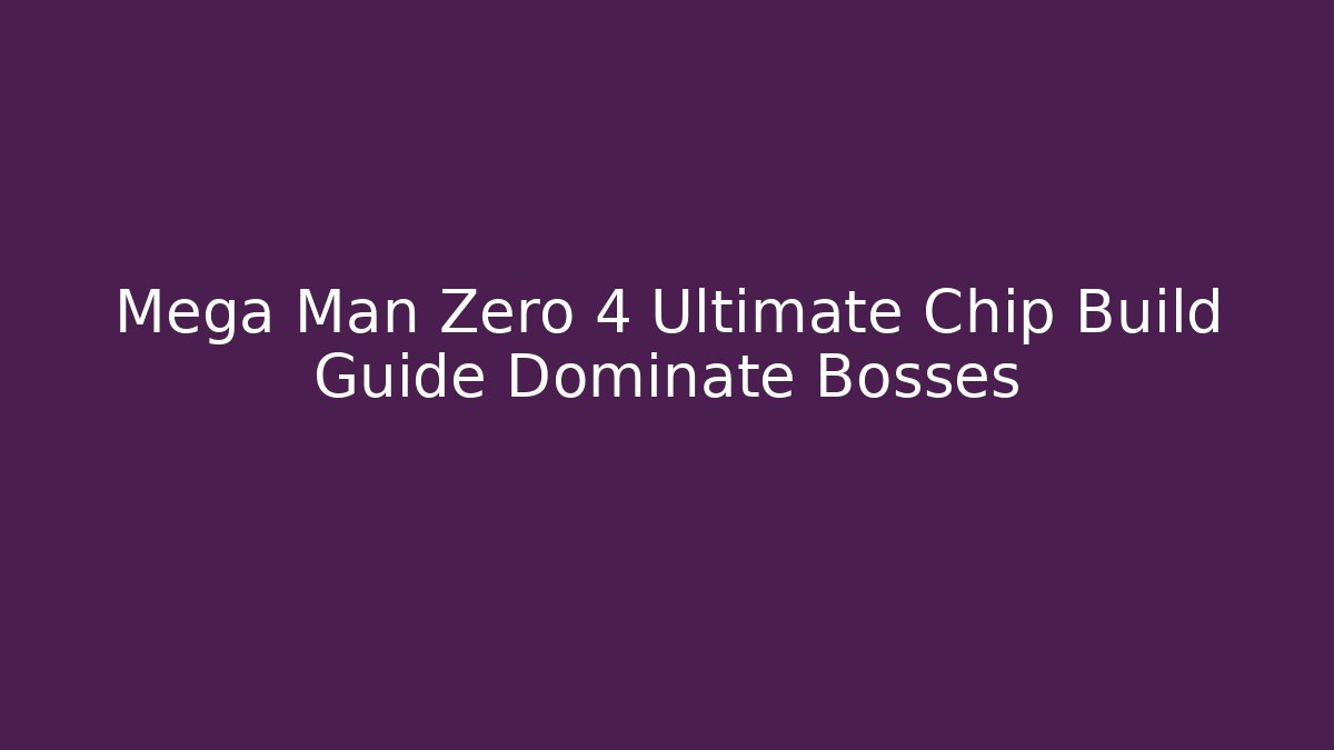 Mega Man Zero 4 Ultimate Chip Build Guide Dominate Bosses