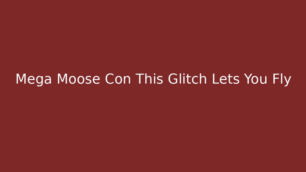 Mega Moose Con This Glitch Lets You Fly