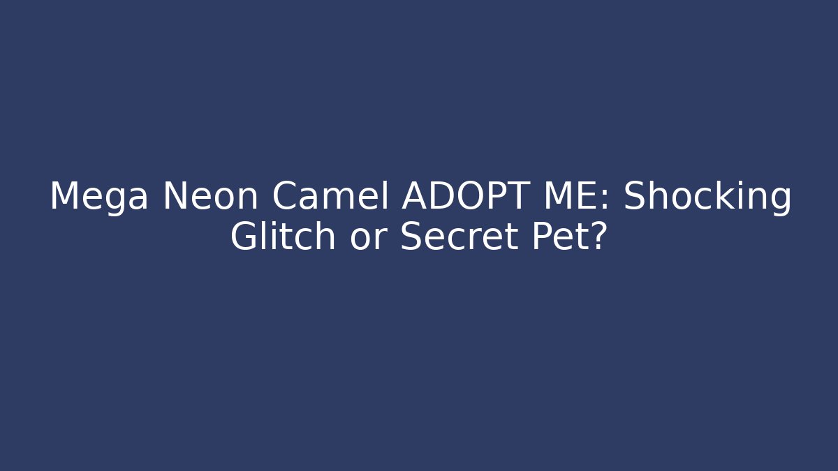 Mega Neon Camel ADOPT ME: Shocking Glitch or Secret Pet?