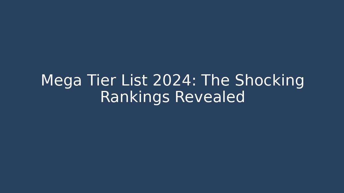 Mega Tier List 2024: The Shocking Rankings Revealed
