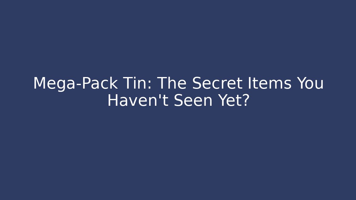 Mega-Pack Tin: The Secret Items You Haven't Seen Yet?
