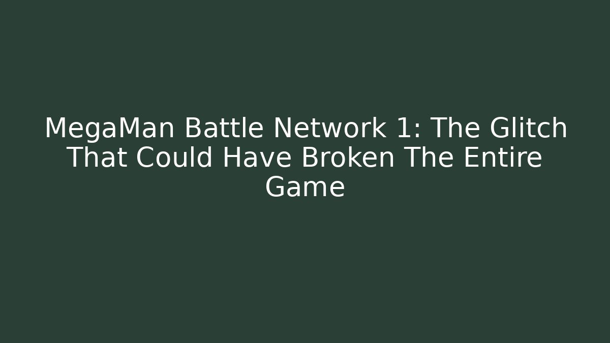 MegaMan Battle Network 1: The Glitch That Could Have Broken The Entire Game