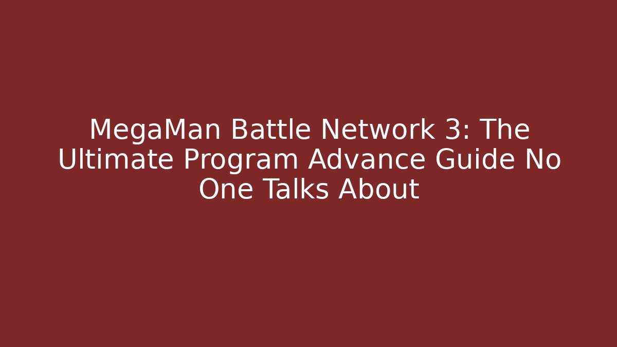MegaMan Battle Network 3: The Ultimate Program Advance Guide No One Talks About - Create More Assets