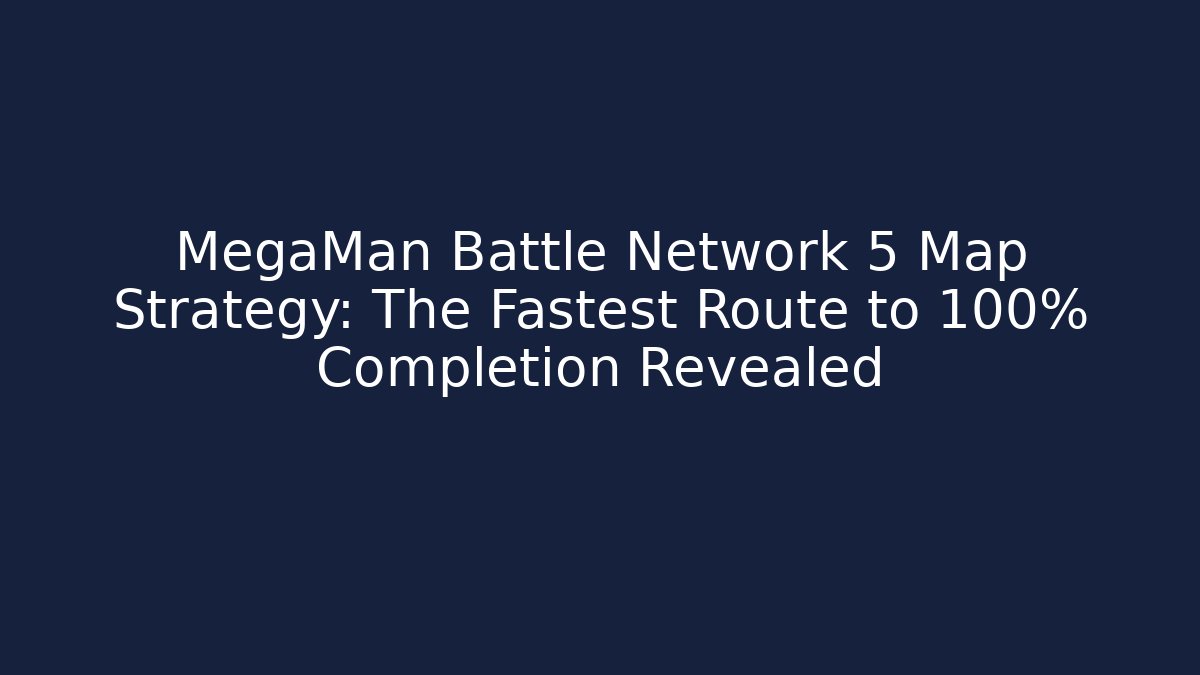 MegaMan Battle Network 5 Map Strategy: The Fastest Route to 100% Completion Revealed