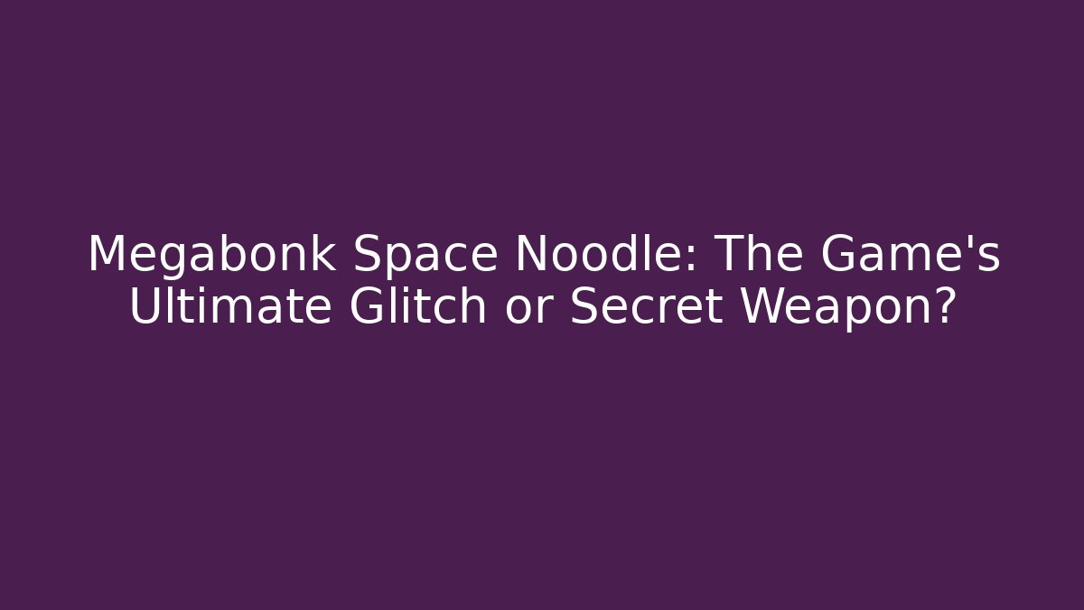 Megabonk Space Noodle: The Game's Ultimate Glitch or Secret Weapon?