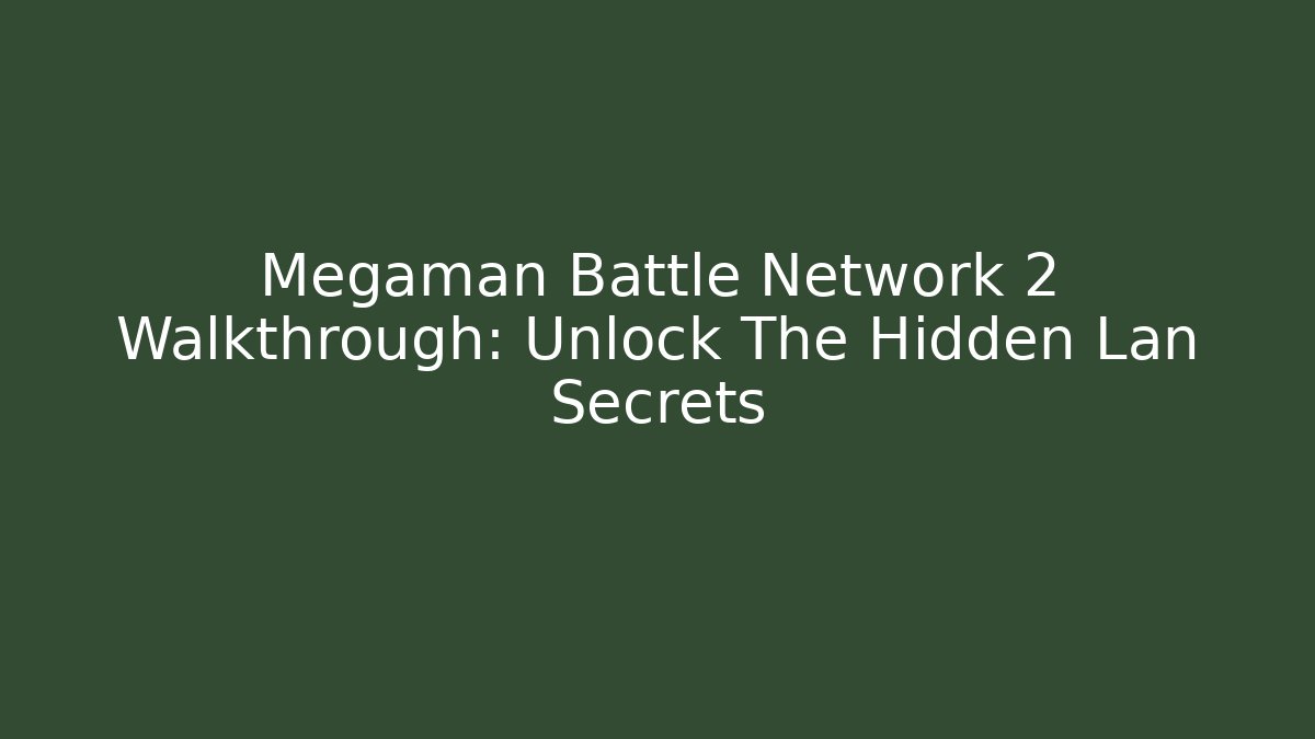 Megaman Battle Network 2 Walkthrough: Unlock The Hidden Lan Secrets - Create More Assets