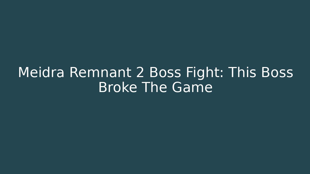 Meidra Remnant 2 Boss Fight: This Boss Broke The Game