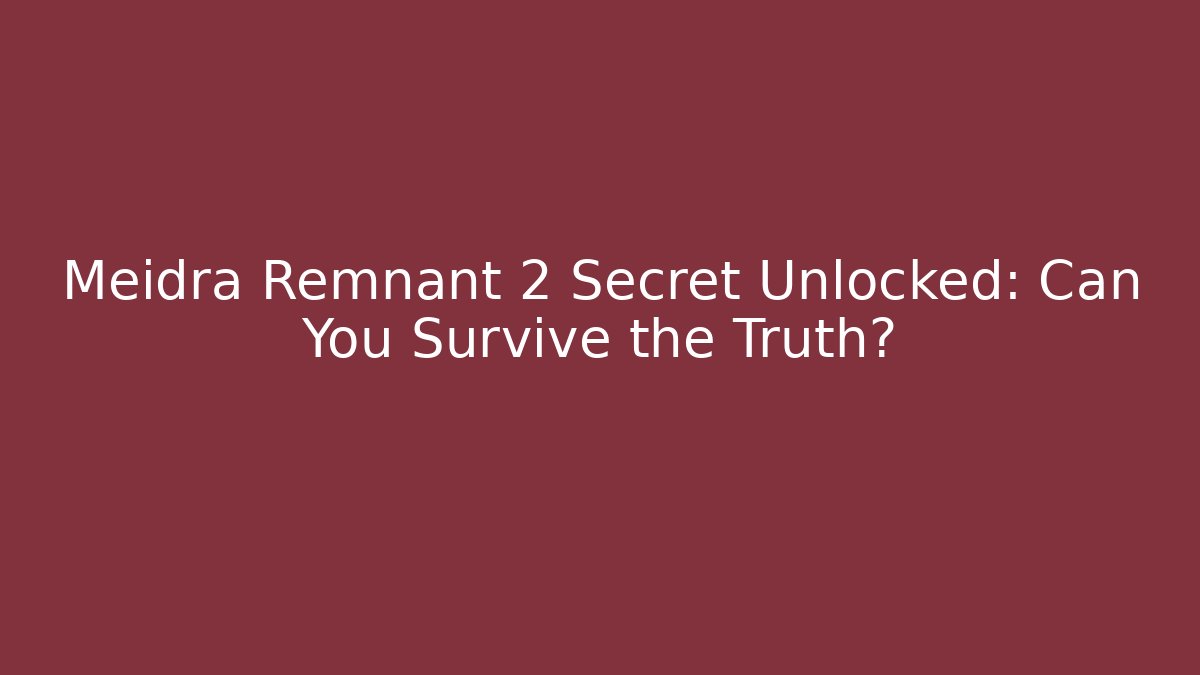 Meidra Remnant 2 Secret Unlocked: Can You Survive the Truth?