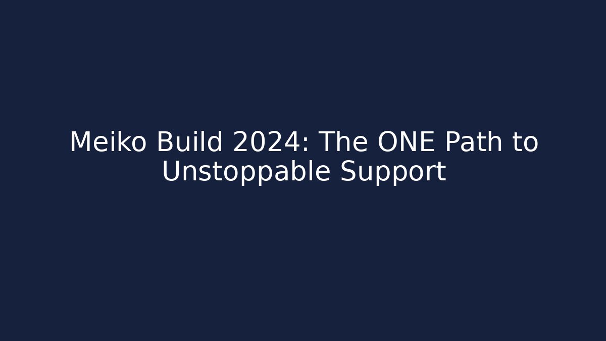 Meiko Build 2024: The ONE Path to Unstoppable Support