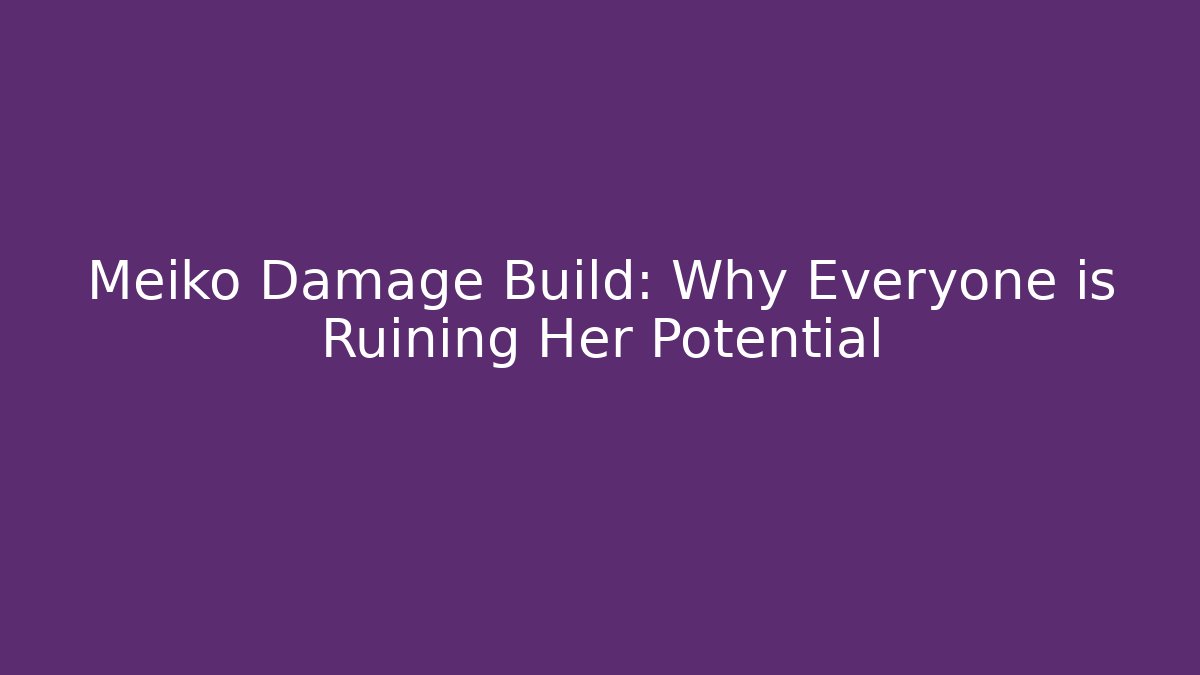 Meiko Damage Build: Why Everyone is Ruining Her Potential