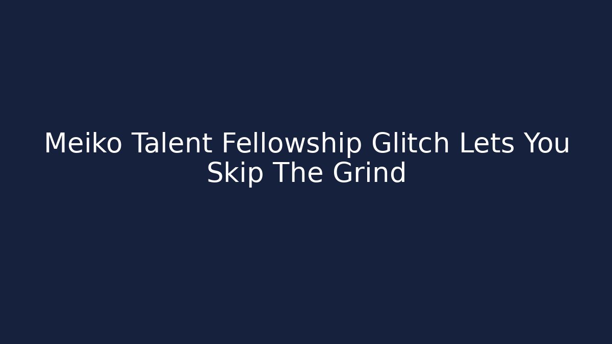 Meiko Talent Fellowship Glitch Lets You Skip The Grind