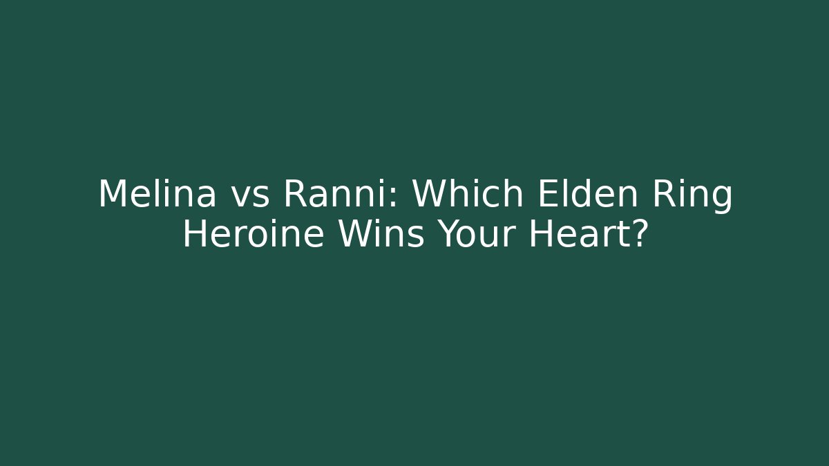 Melina vs Ranni: Which Elden Ring Heroine Wins Your Heart?