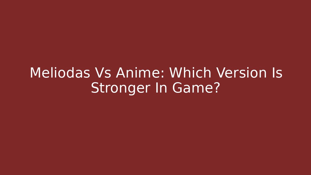 Meliodas Vs Anime: Which Version Is Stronger In Game?