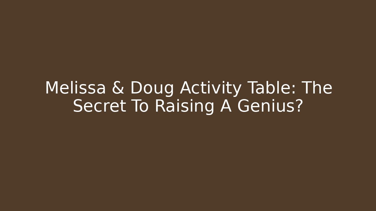 Melissa & Doug Activity Table: The Secret To Raising A Genius?