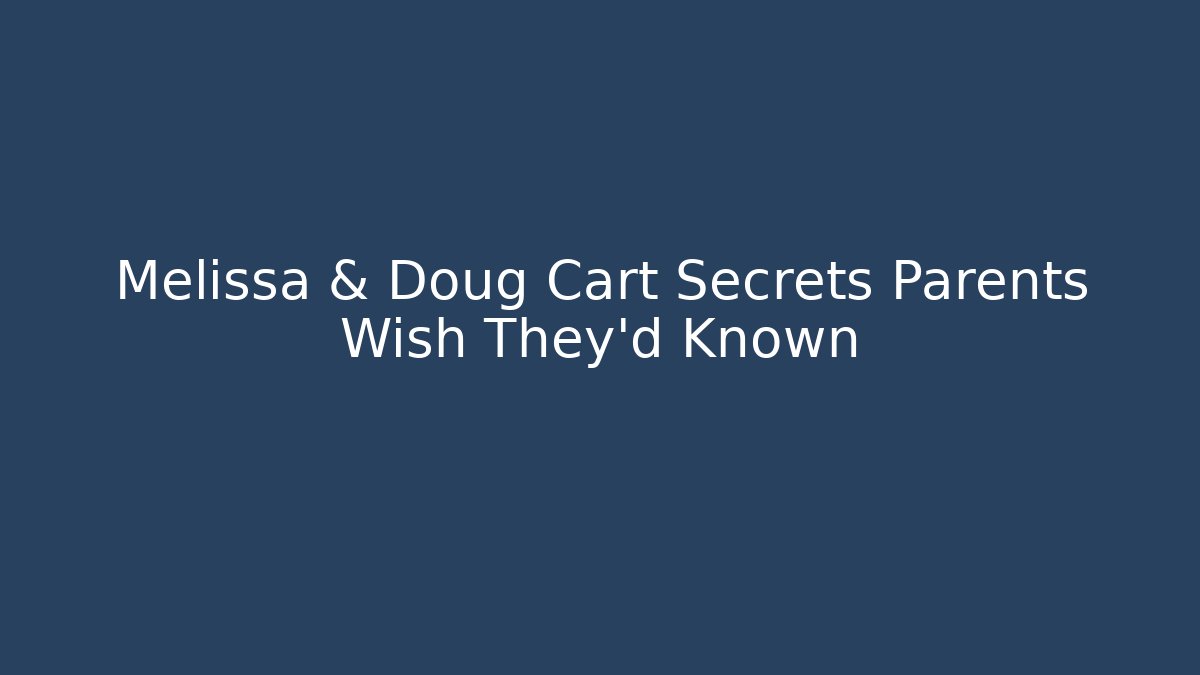 Melissa & Doug Cart Secrets Parents Wish They'd Known