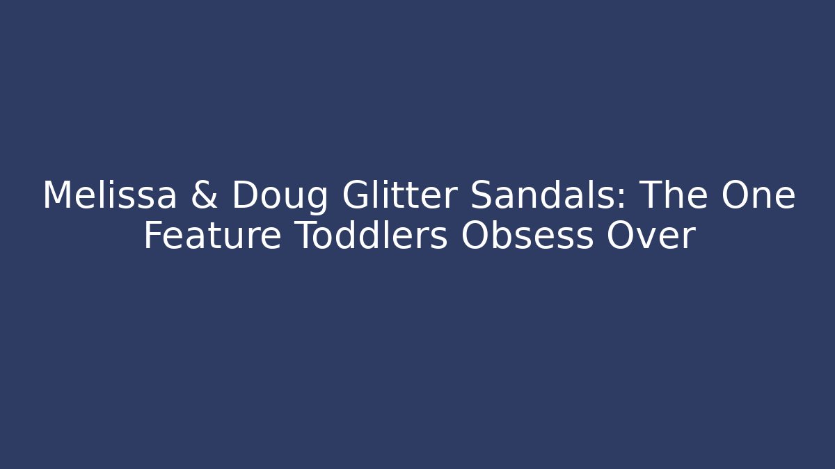 Melissa & Doug Glitter Sandals: The One Feature Toddlers Obsess Over