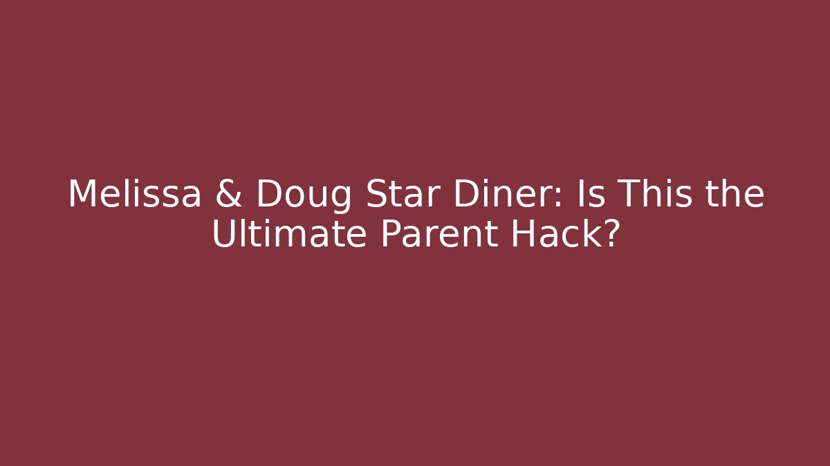 Melissa & Doug Star Diner: Is This the Ultimate Parent Hack?