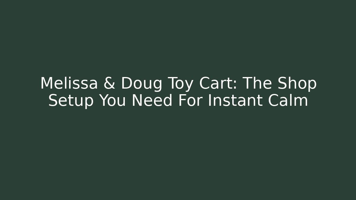 Melissa & Doug Toy Cart: The Shop Setup You Need For Instant Calm