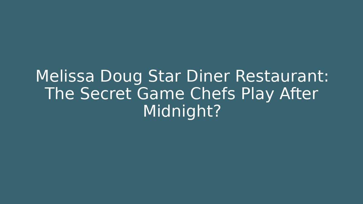 Melissa Doug Star Diner Restaurant: The Secret Game Chefs Play After Midnight?