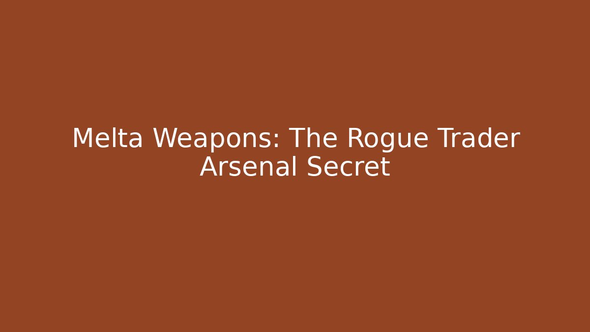 Melta Weapons: The Rogue Trader Arsenal Secret