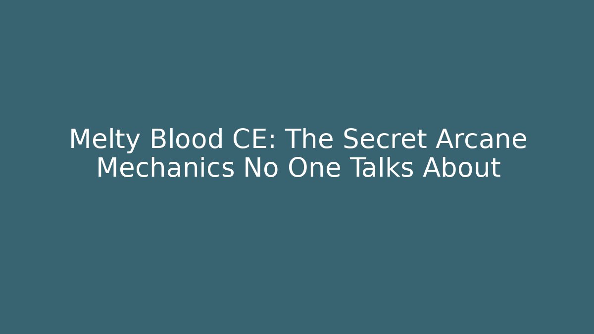 Melty Blood CE: The Secret Arcane Mechanics No One Talks About