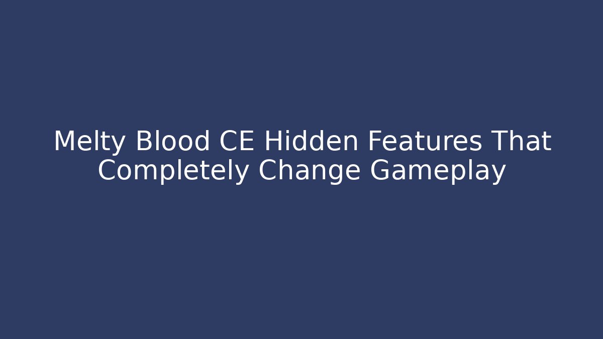 Melty Blood CE Hidden Features That Completely Change Gameplay