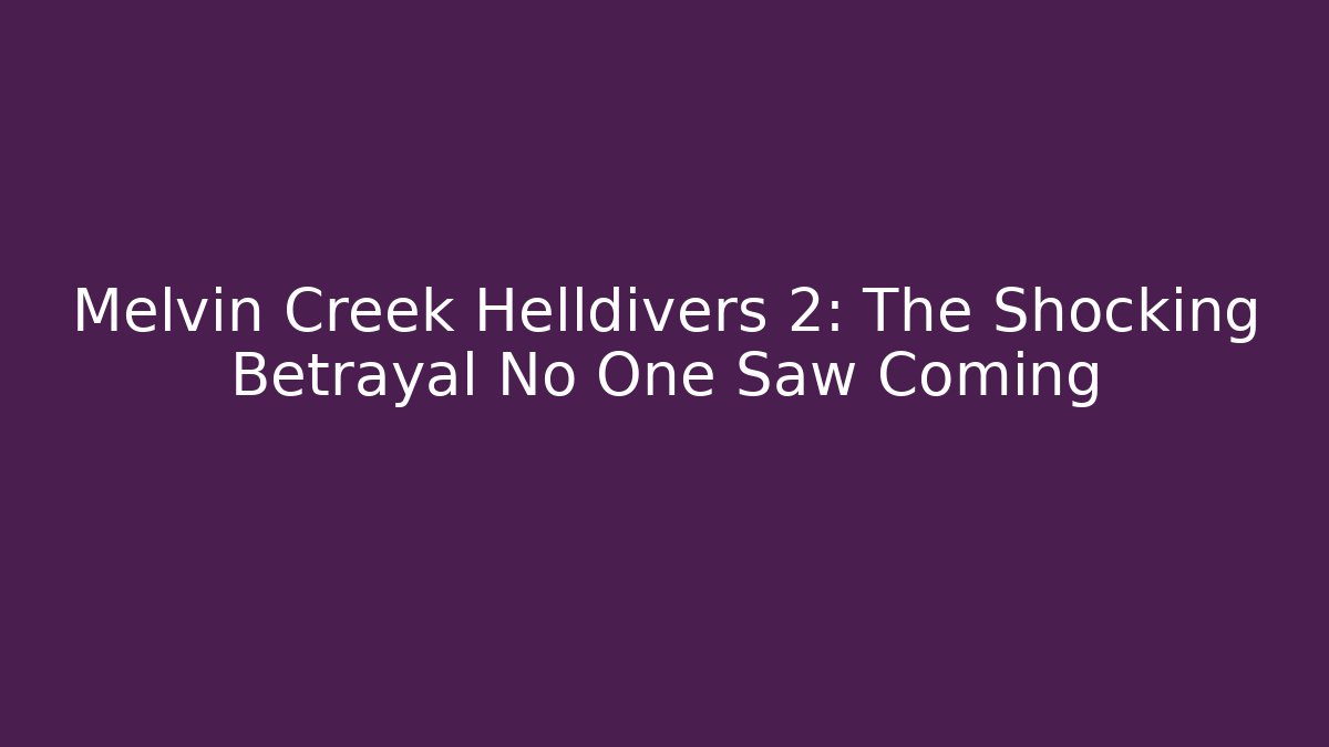 Melvin Creek Helldivers 2: The Shocking Betrayal No One Saw Coming