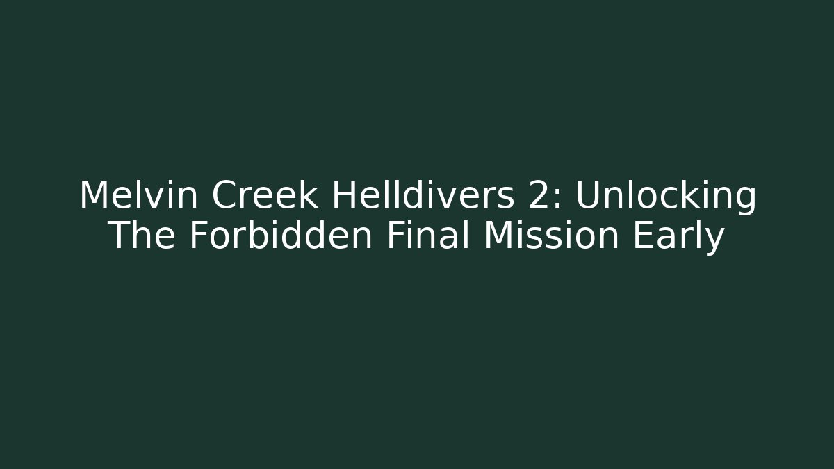 Melvin Creek Helldivers 2: Unlocking The Forbidden Final Mission Early