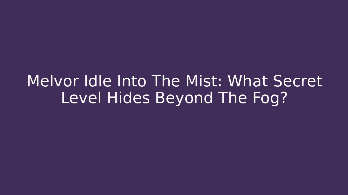 Melvor Idle Into The Mist: What Secret Level Hides Beyond The Fog?