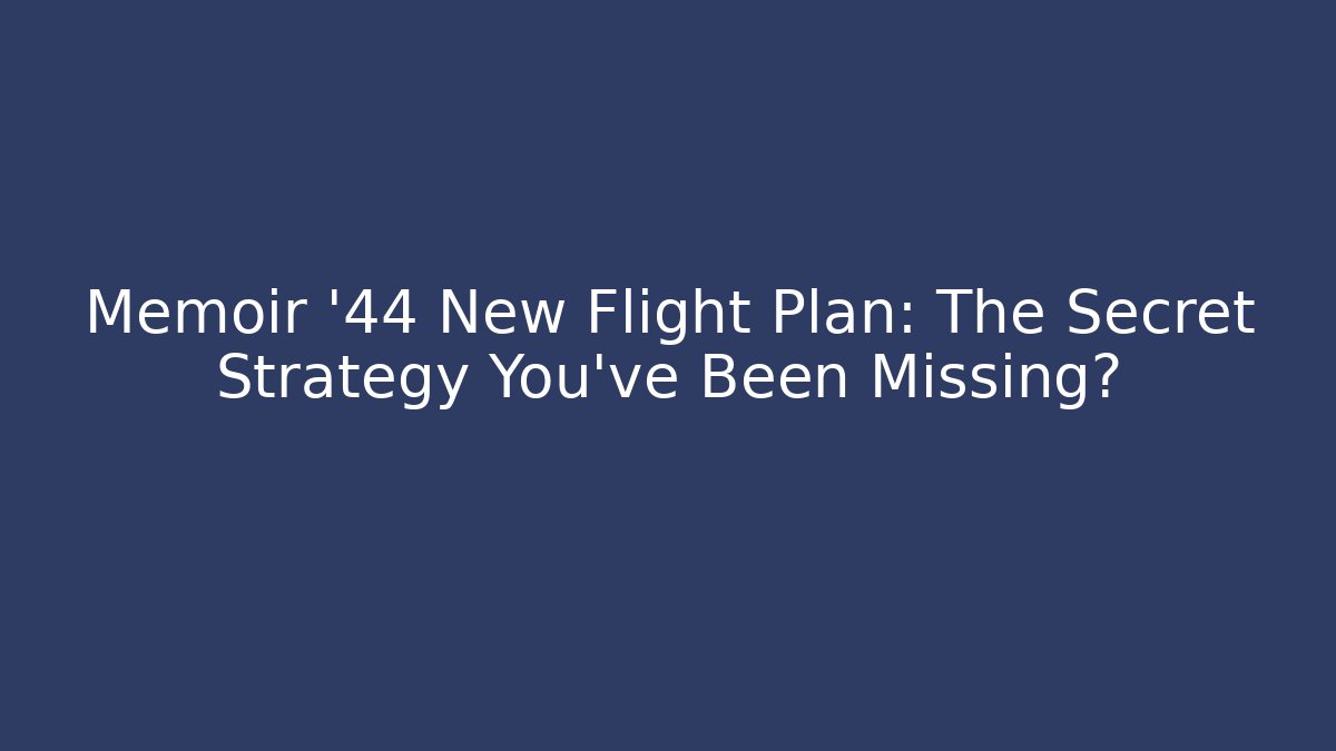 Memoir '44 New Flight Plan: The Secret Strategy You’ve Been Missing?