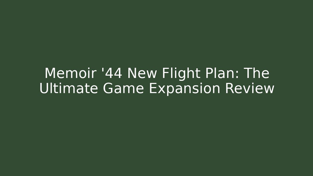 Memoir '44 New Flight Plan: The Ultimate Game Expansion Review