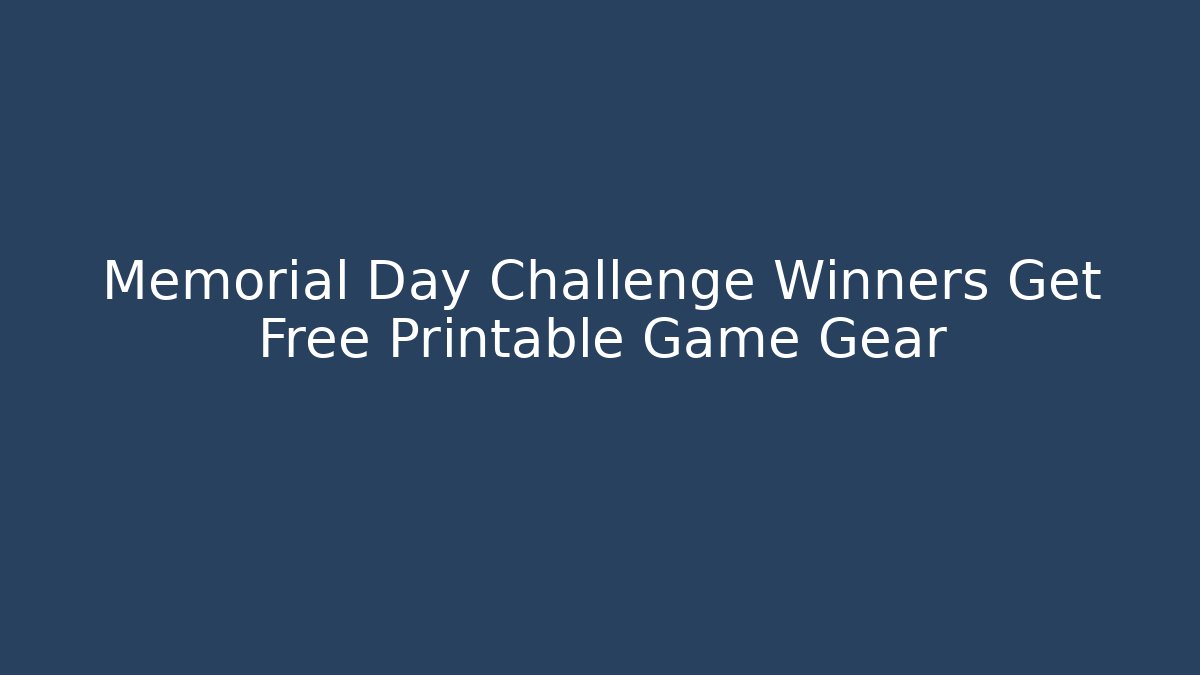 Memorial Day Challenge Winners Get Free Printable Game Gear