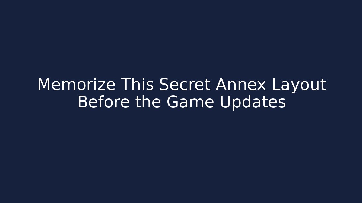Memorize This Secret Annex Layout Before the Game Updates