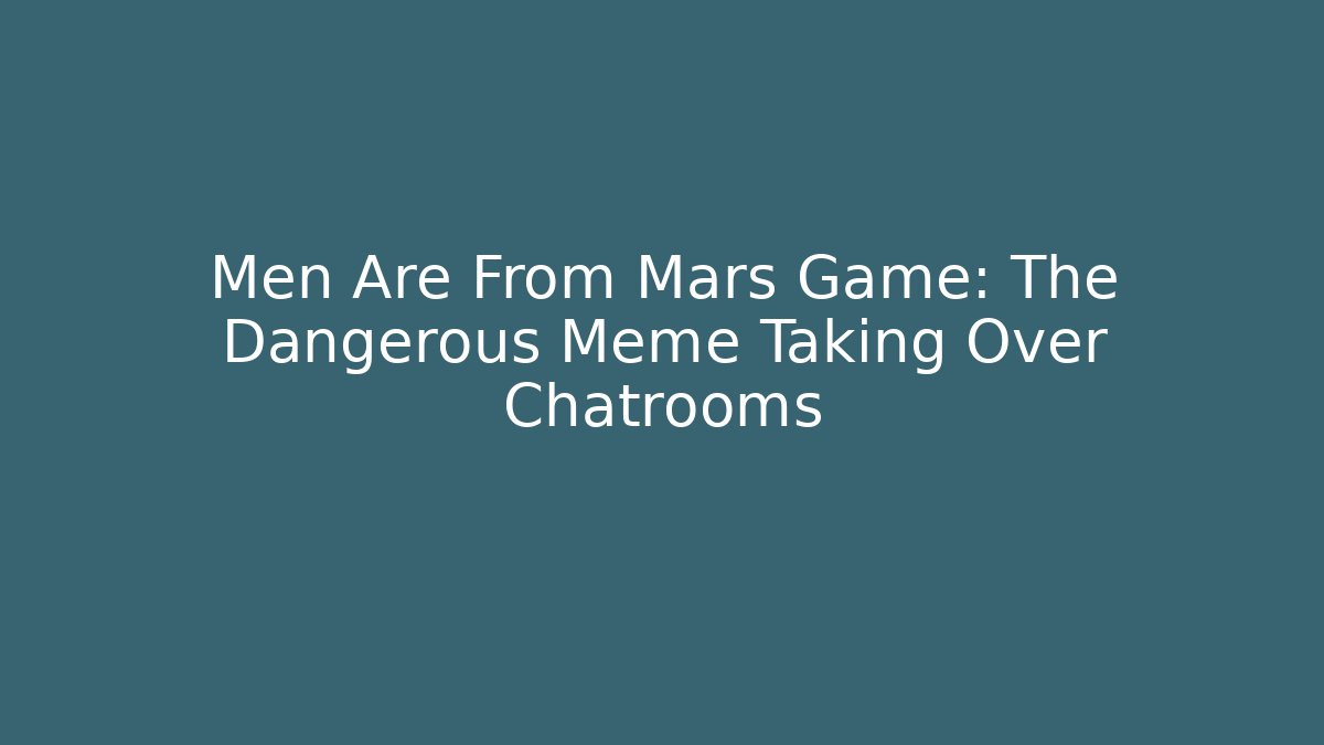 Men Are From Mars Game: The Dangerous Meme Taking Over Chatrooms