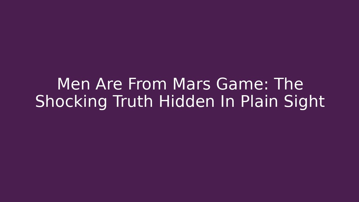Men Are From Mars Game: The Shocking Truth Hidden In Plain Sight