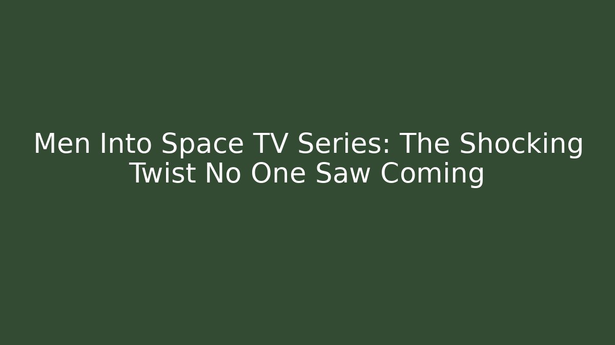 Men Into Space TV Series: The Shocking Twist No One Saw Coming
