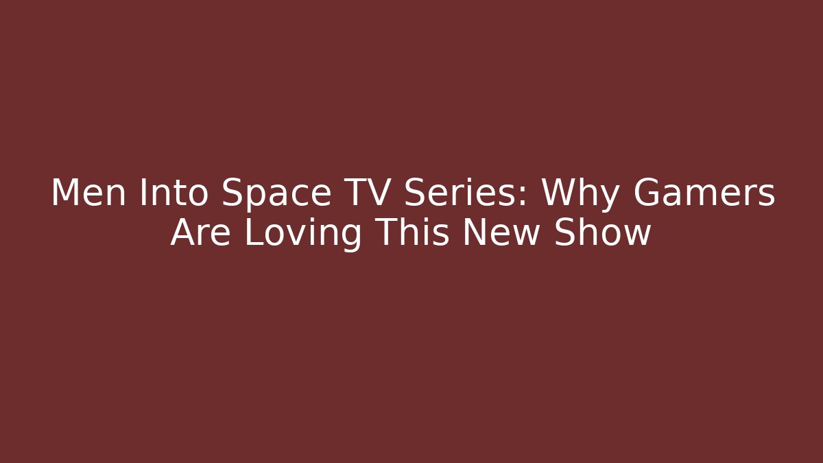 Men Into Space TV Series: Why Gamers Are Loving This New Show