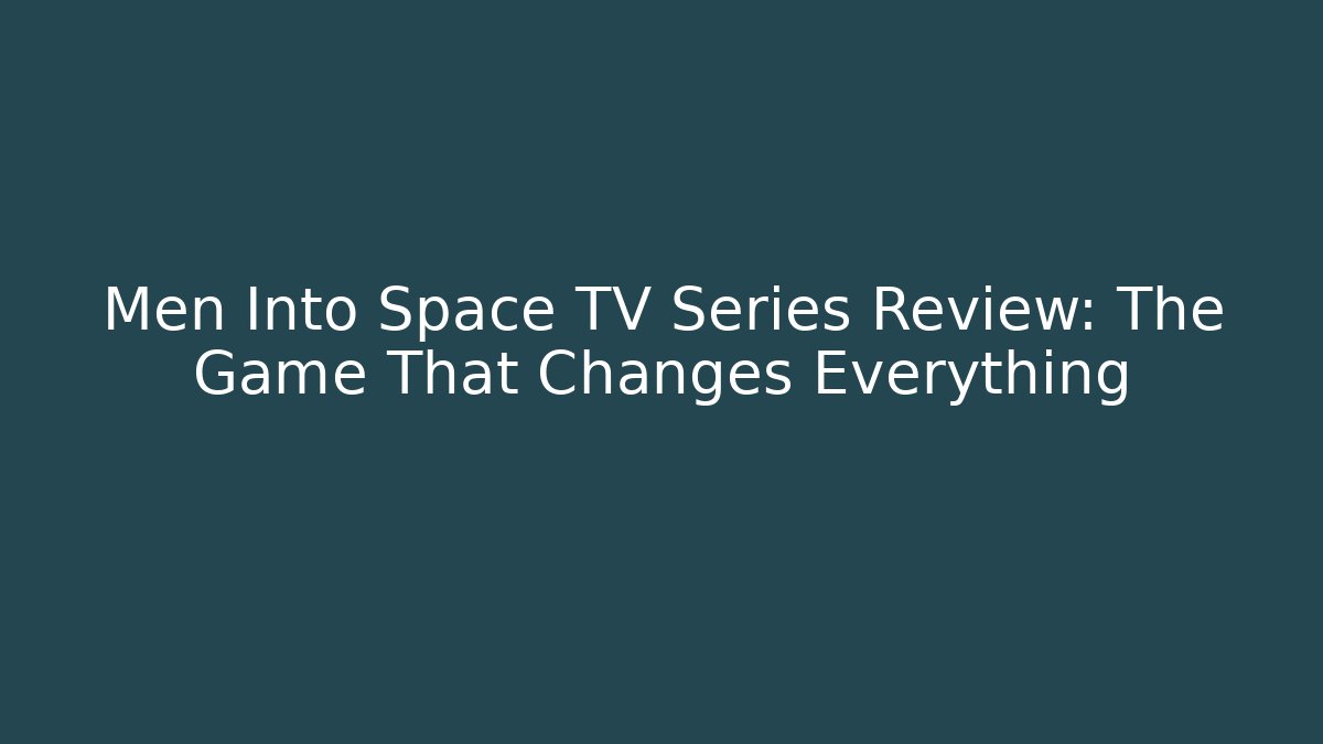 Men Into Space TV Series Review: The Game That Changes Everything - Create More Assets