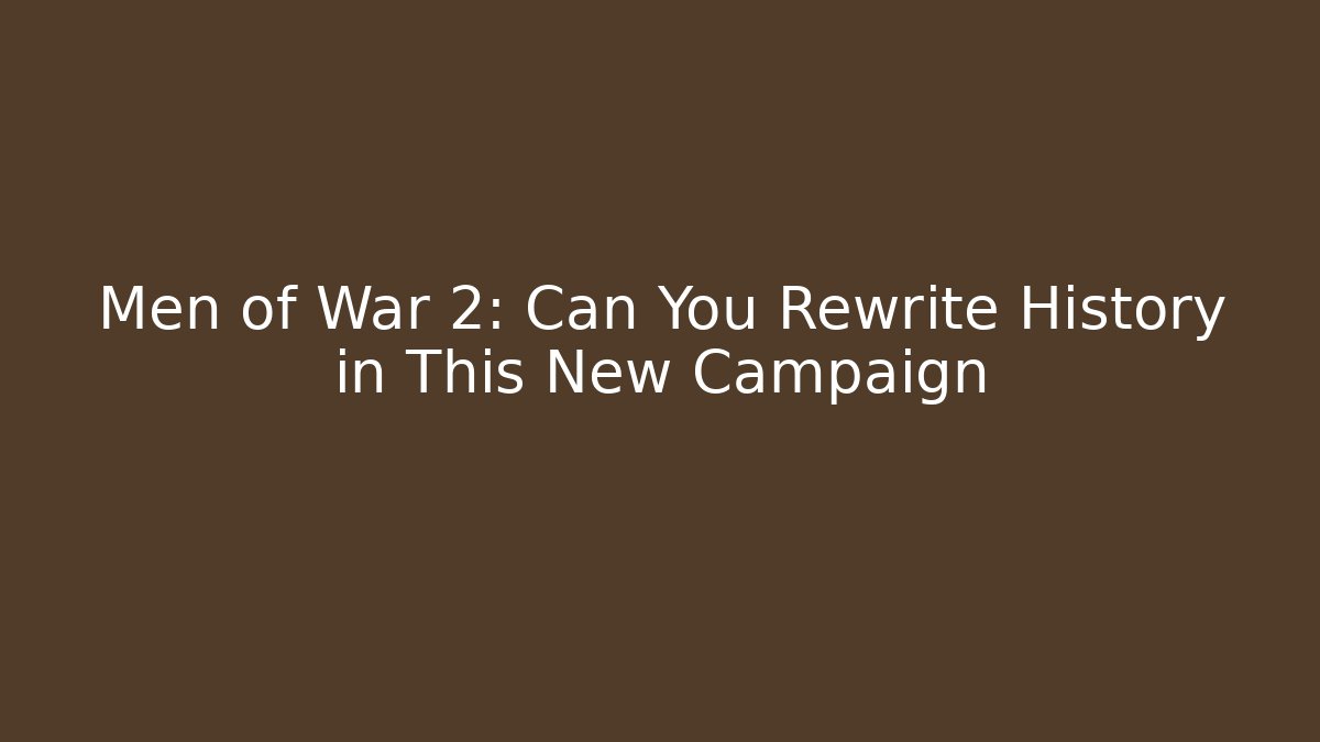 Men of War 2: Can You Rewrite History in This New Campaign