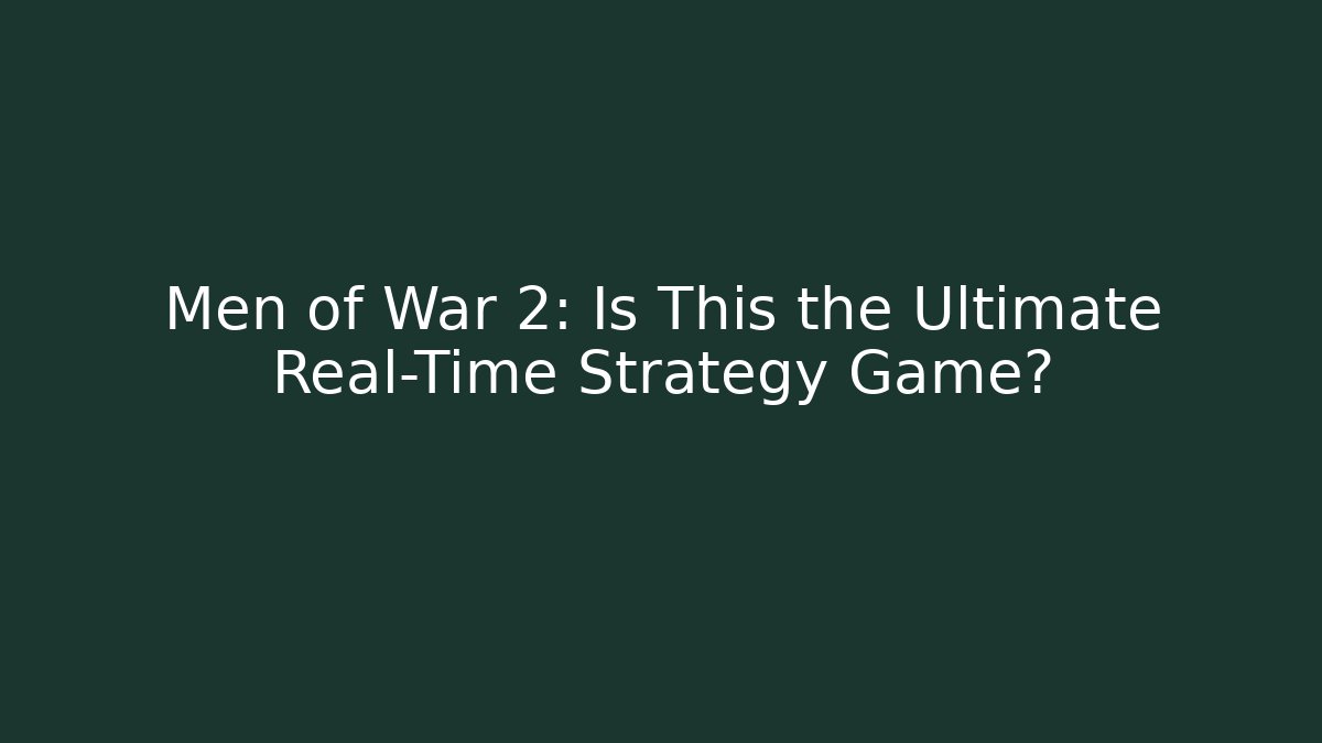 Men of War 2: Is This the Ultimate Real-Time Strategy Game?