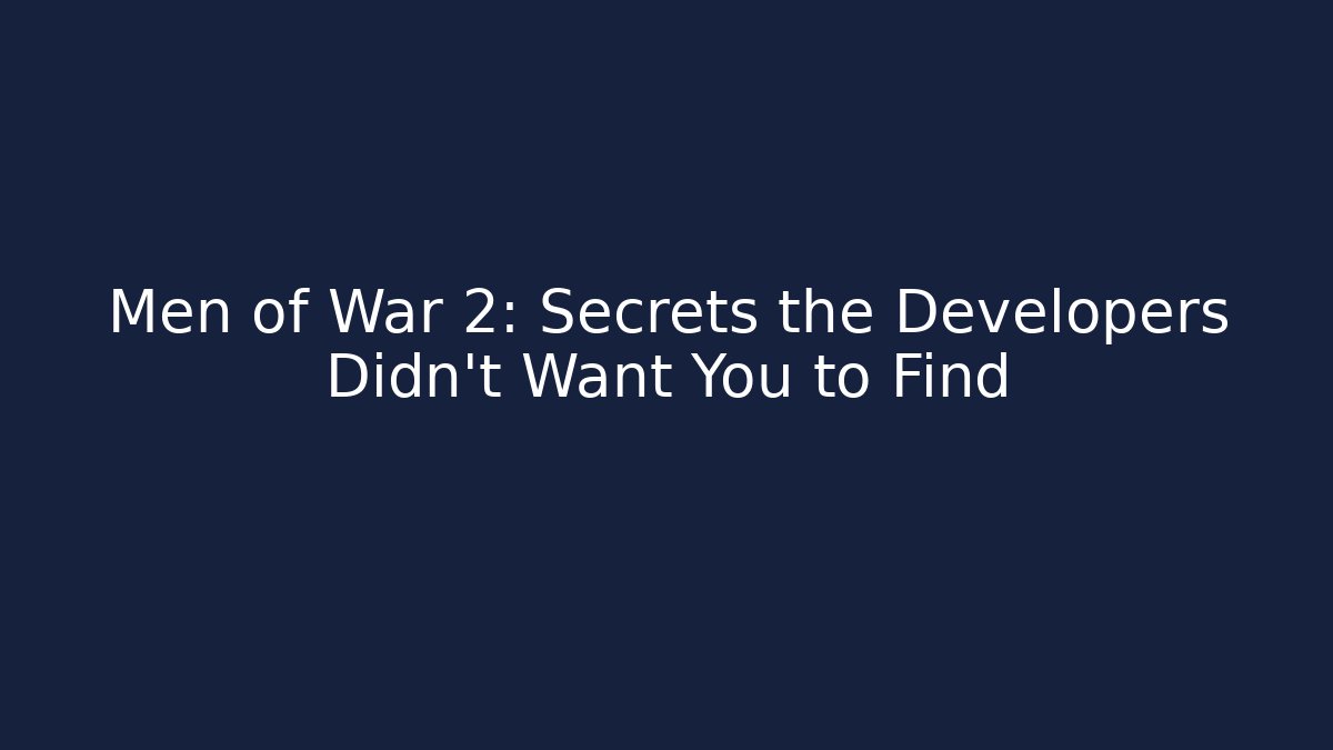 Men of War 2: Secrets the Developers Didn't Want You to Find
