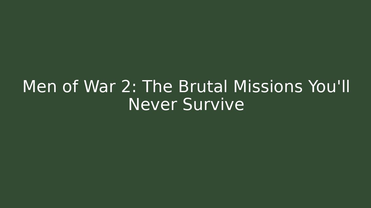 Men of War 2: The Brutal Missions You'll Never Survive