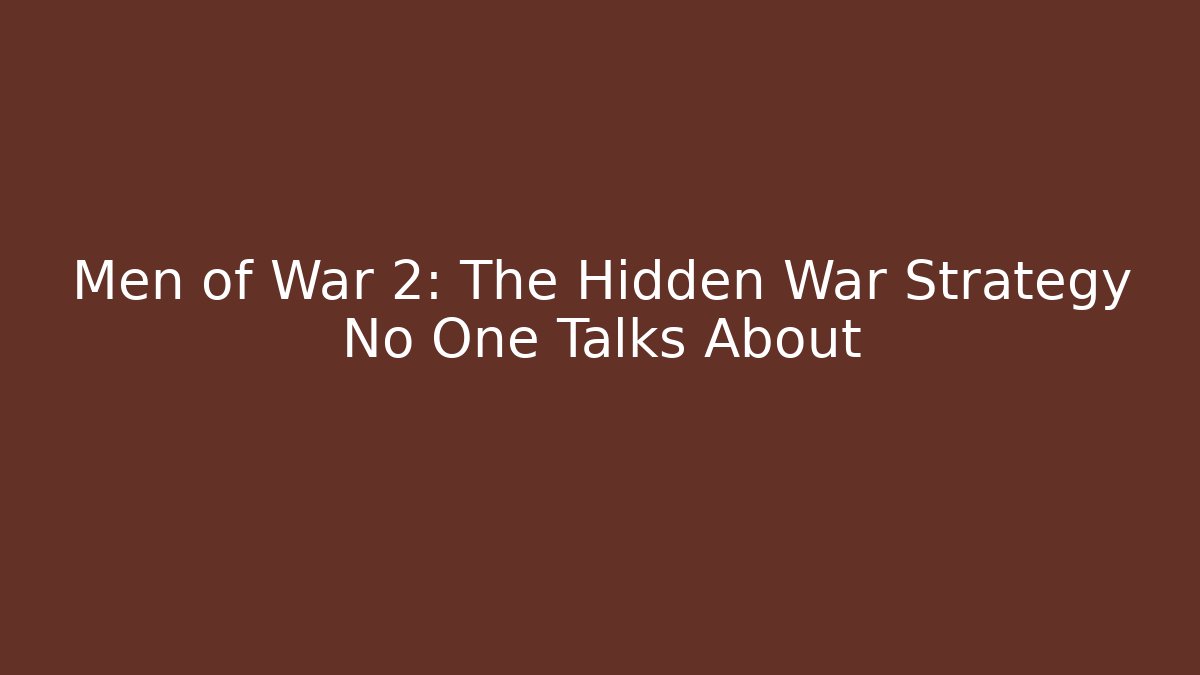 Men of War 2: The Hidden War Strategy No One Talks About