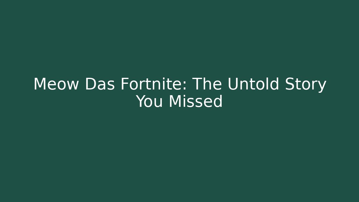 Meow Das Fortnite: The Untold Story You Missed