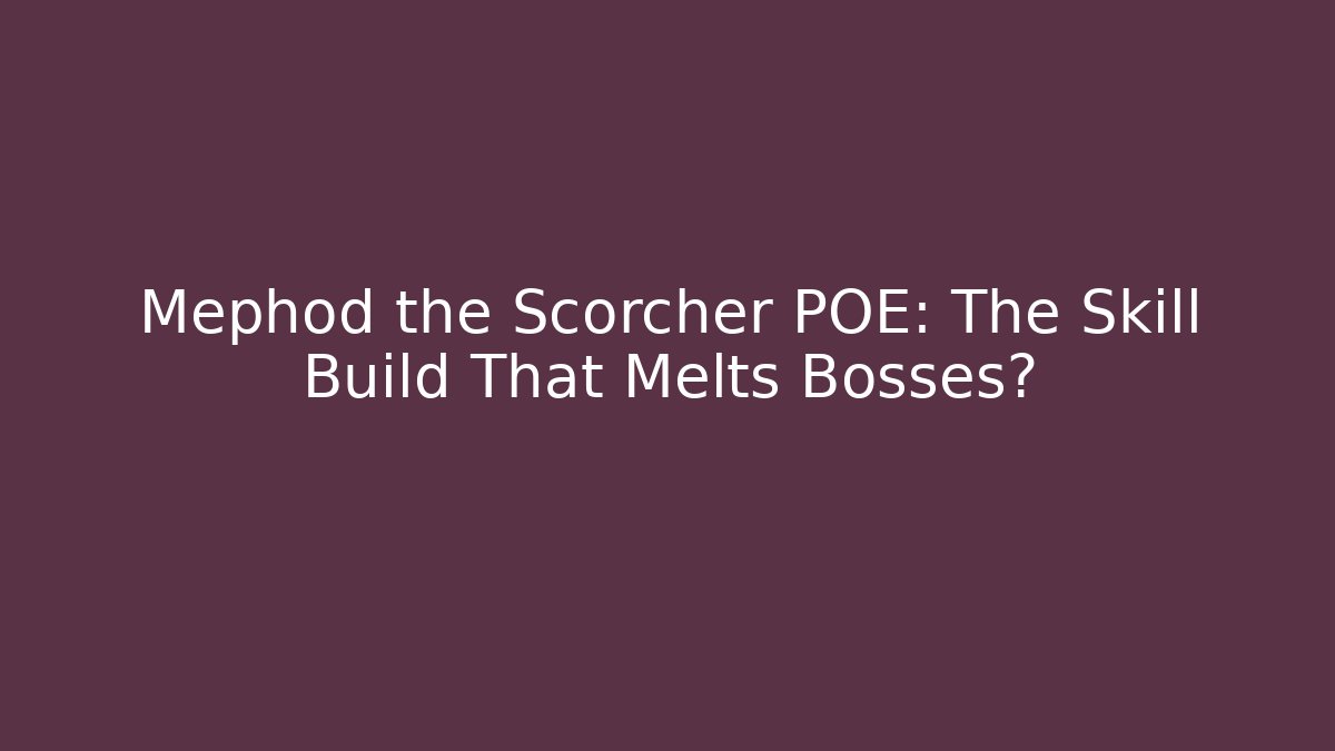 Mephod the Scorcher POE: The Skill Build That Melts Bosses?
