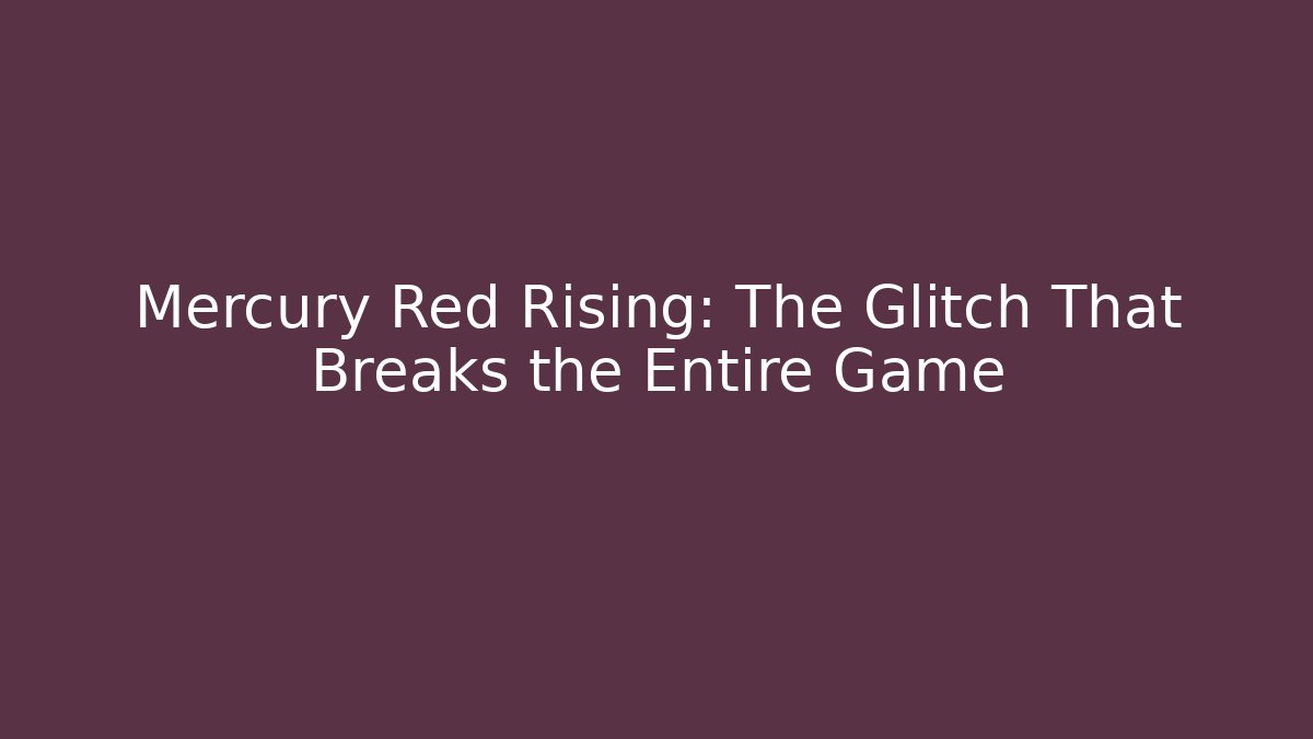 Mercury Red Rising: The Glitch That Breaks the Entire Game