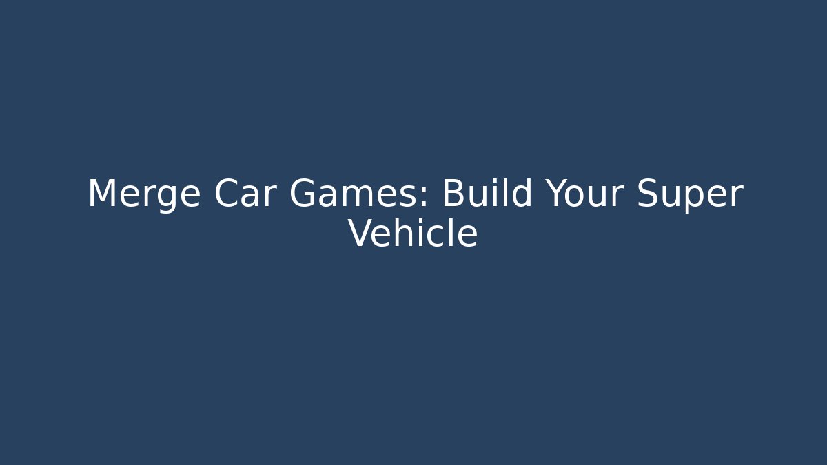 Merge Car Games: Build Your Super Vehicle