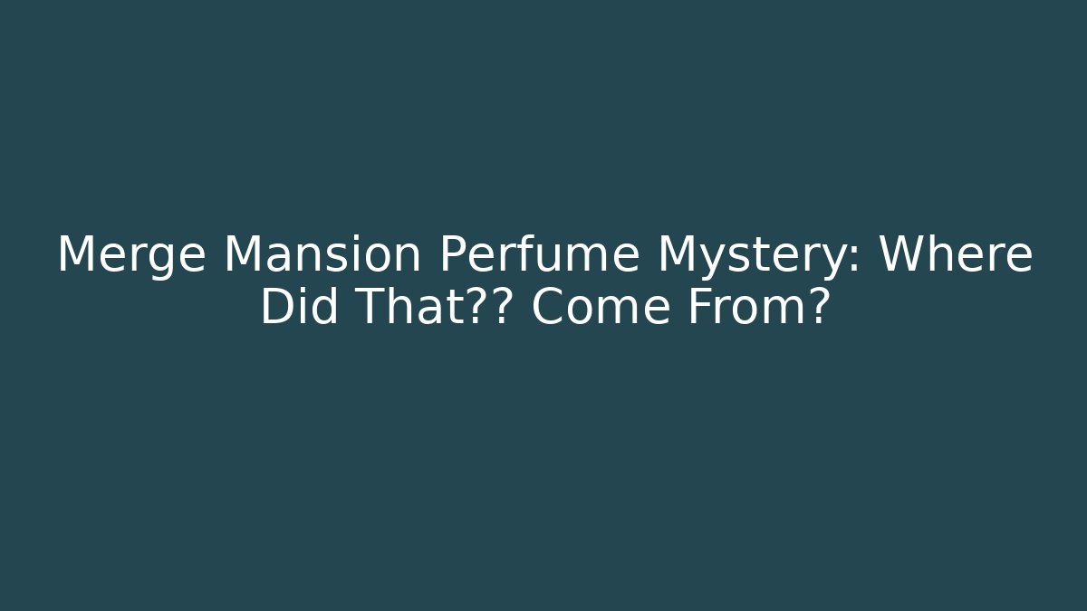 Merge Mansion Perfume Mystery: Where Did That香味 Come From?