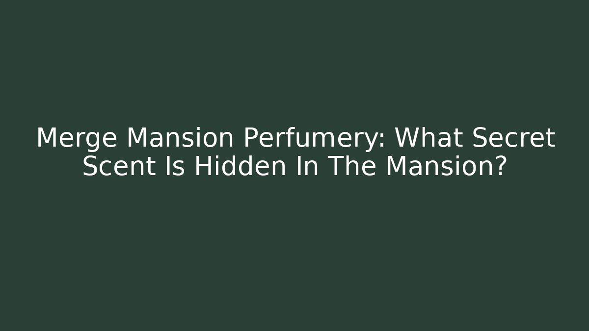 Merge Mansion Perfumery: What Secret Scent Is Hidden In The Mansion?